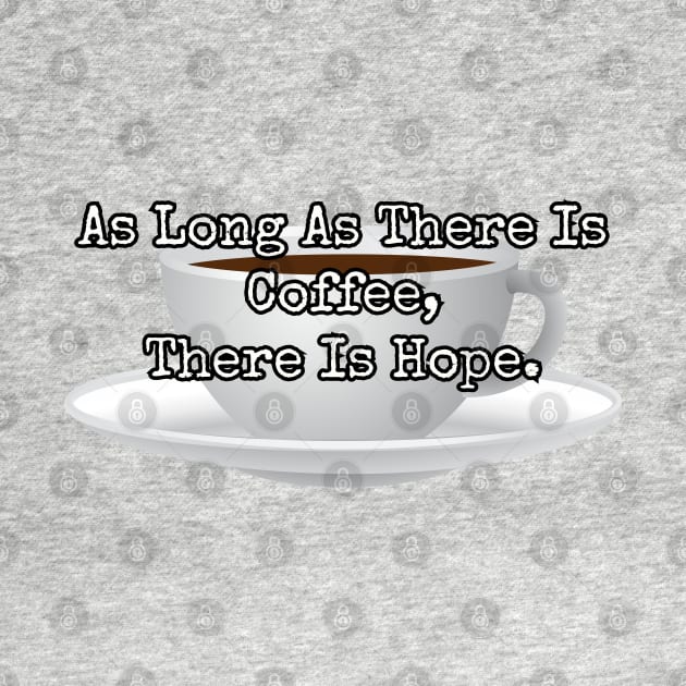 As long as there is coffee there is hope. by Among the Leaves Apparel